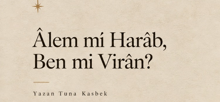 Âlem mi Harâb, Ben mi Virân?