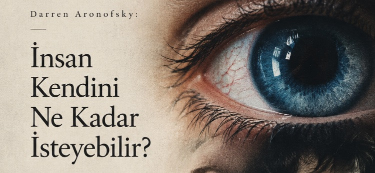 Darren Aronofsky: İnsan Kendini Ne Kadar İsteyebilir?