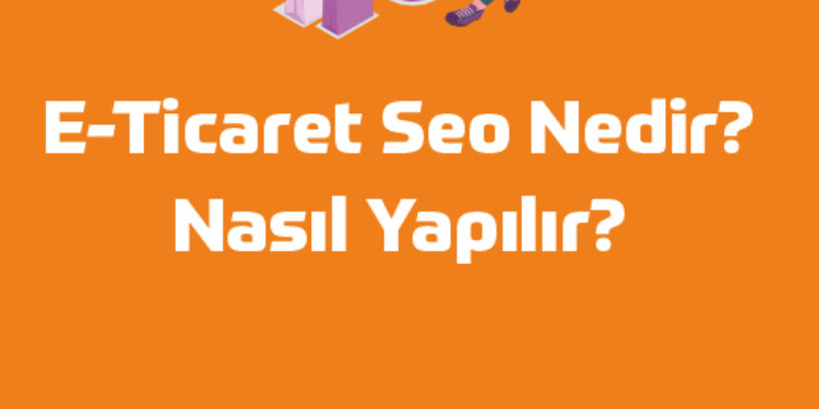 E-Ticaret Sitenize SEO Danışmanlığı Neden Önemli?