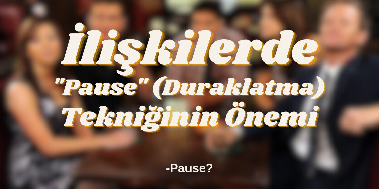 İlişkilerde “Pause” (Duraklatma) tekniğinin önemi.