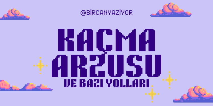 Kaçma Arzusu ve Bazı Kaçış Yolları