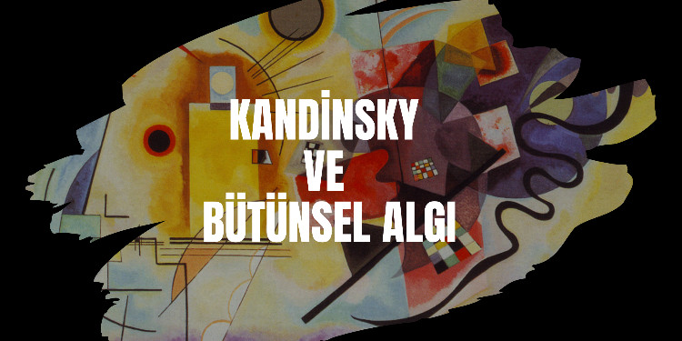 Kandinsky ve Bütünsel Algı: Soyut Sanatın Derinliklerinde Bir Yolculuk