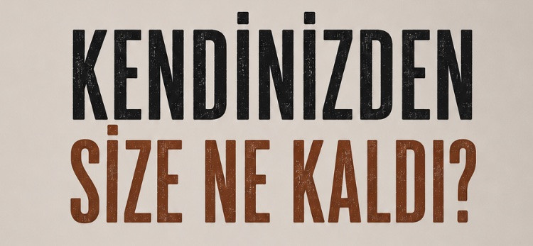 Kendinizden Size Ne Kaldı?
