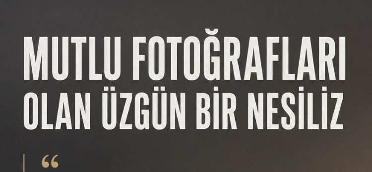 Mutlu Fotoğrafları Olan Üzgün Bir Nesiliz
