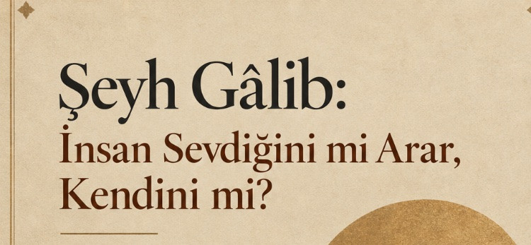 Şeyh Gâlib: İnsan Sevdiğini mi Arar, Kendini mi?