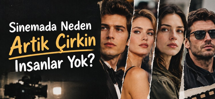 Sinemada Neden Artık Çirkin İnsanlar Yok?