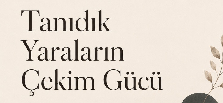 Tanıdık Yaraların Çekim Gücü