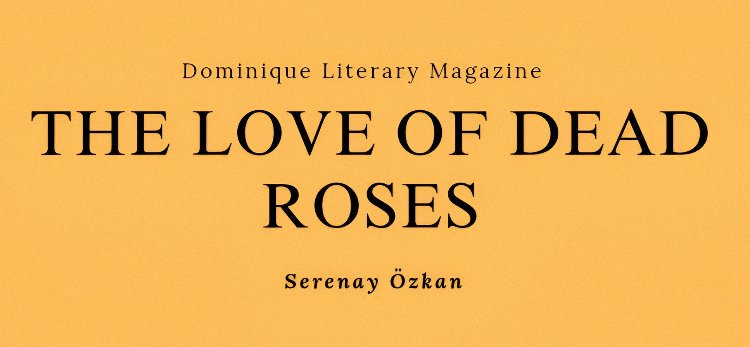 The Love of Dead Roses: Serenay Özkan