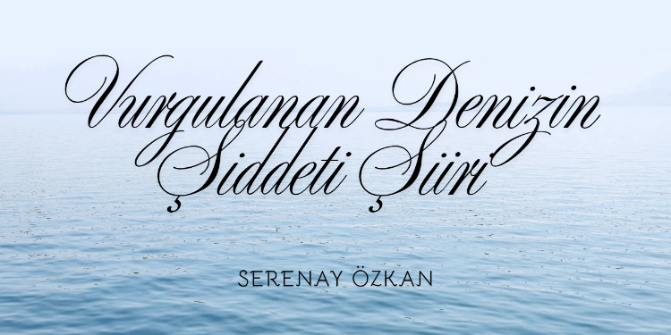 Vurgulanan Denizin Şiddeti Şiiri & Serenay Özkan